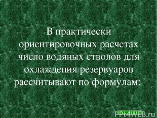 В практически ориентировочных расчетах число водяных стволов для охлаждения резе