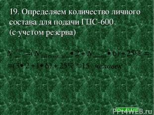 19. Определяем количество личного состава для подачи ГПС-600 (с учетом резерва)