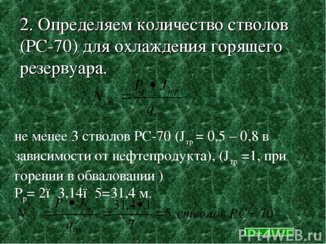 2. Определяем количество стволов (РС-70) для охлаждения горящего резервуара. не менее 3 стволов РС-70 (Jтр = 0,5 – 0,8 в зависимости от нефтепродукта), (Jтр =1, при горении в обваловании ) Pp= 2●3,14●5=31,4 м.