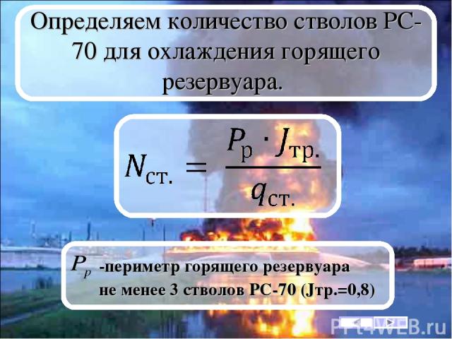 Определяем количество стволов РС-70 для охлаждения горящего резервуара. -периметр горящего резервуара не менее 3 стволов РС-70 (Jтр.=0,8)