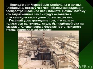 Последствия Чернобыля глобальны и вечны. Глобальны, потому что чернобыльская рад