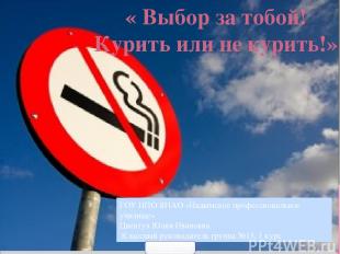 « Выбор за тобой! Курить или не курить!» ГОУ НПО ЯНАО «Надымское профессионально