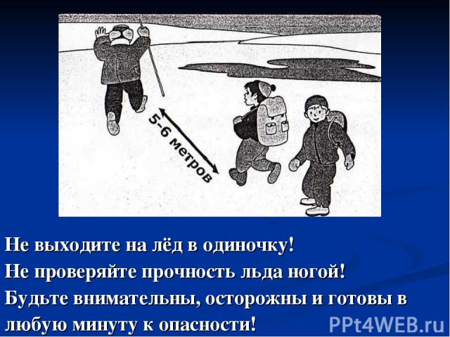Не выходите на лёд в одиночку! Не проверяйте прочность льда ногой! Будьте внимательны, осторожны и готовы в любую минуту к опасности!