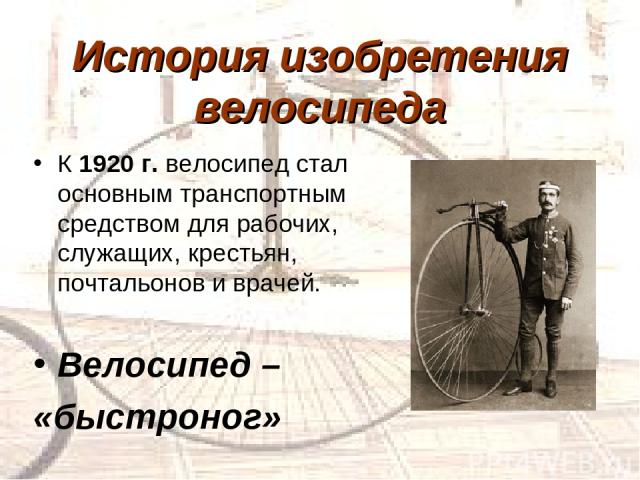 К 1920 г. велосипед стал основным транспортным средством для рабочих, служащих, крестьян, почтальонов и врачей. Велосипед – «быстроног» История изобретения велосипеда