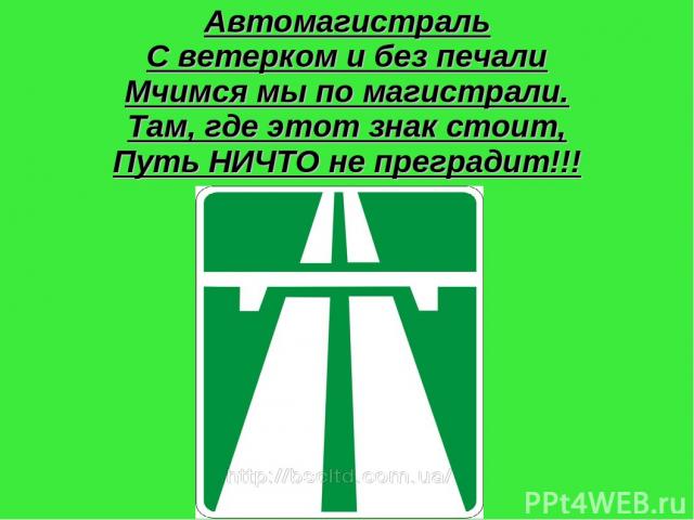 Автомагистраль С ветерком и без печали Мчимся мы по магистрали. Там, где этот знак стоит, Путь НИЧТО не преградит!!!