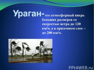 Ураган- это атмосферный вихрь больших размеров со скоростью ветра до 120 км/ч, а