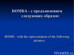 БОМБА - с предъявлением следующих образов: BOMB - with the representation of the