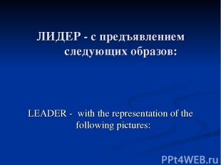 ЛИДЕР - с предъявлением следующих образов: LEADER - with the representation of t