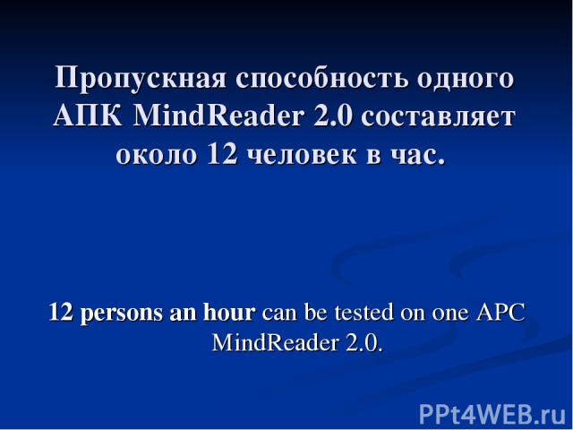 Пропускная способность одного АПК MindReader 2.0 составляет около 12 человек в час. 12 persons an hour can be tested on one APC MindReader 2.0.