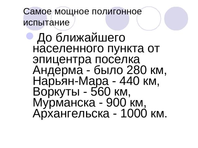 Самое мощное полигонное испытание До ближайшего населенного пункта от эпицентра поселка Андерма - было 280 км, Нарьян-Мара - 440 км, Воркуты - 560 км, Мурманска - 900 км, Архангельска - 1000 км.