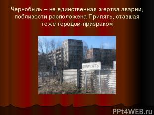 Чернобыль – не единственная жертва аварии, поблизости расположена Припять, ставш