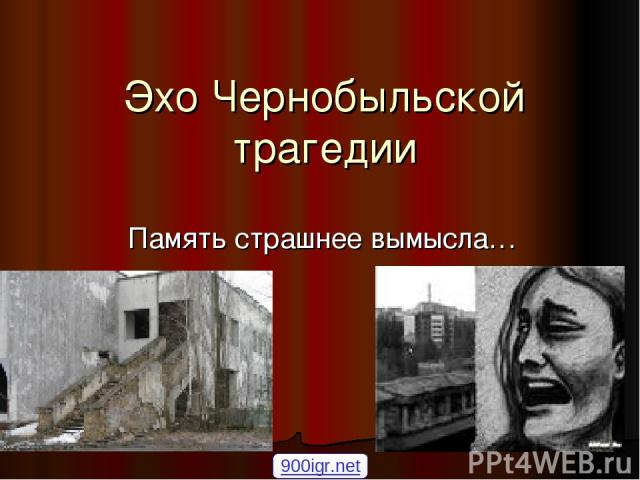 Эхо Чернобыльской трагедии Память страшнее вымысла… 900igr.net