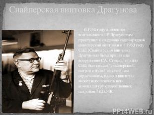 Снайперская винтовка Драгунова      В 1958 году коллектив возглавляемый Е.Драгун