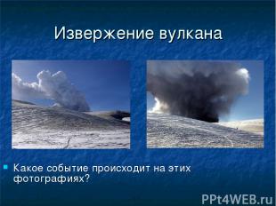 Извержение вулкана Какое событие происходит на этих фотографиях?