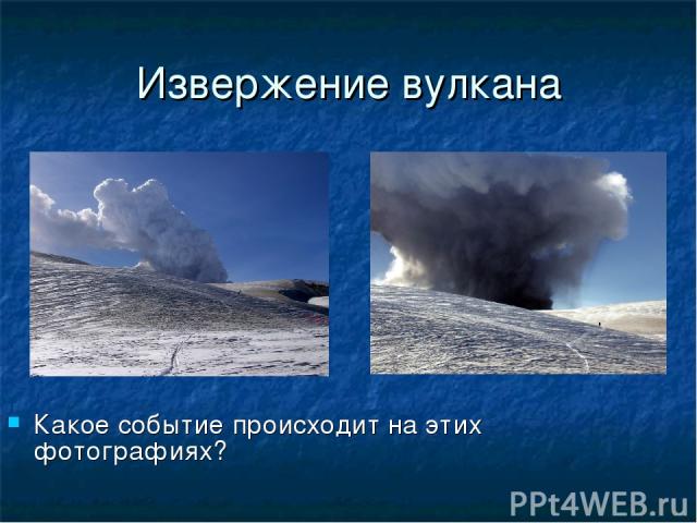 Извержение вулкана Какое событие происходит на этих фотографиях?