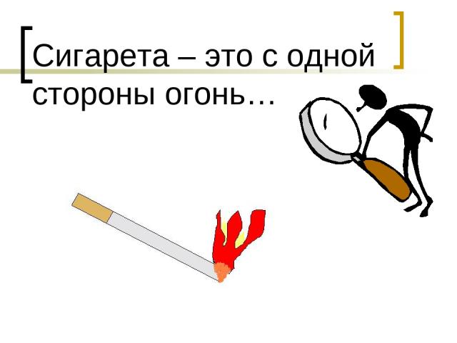 Сигарета – это с одной стороны огонь…