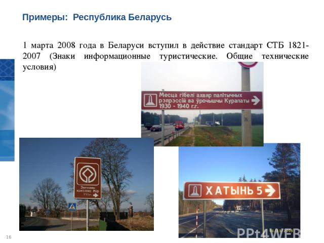 1 марта 2008 года в Беларуси вступил в действие стандарт СТБ 1821-2007 (Знаки информационные туристические. Общие технические условия) Примеры: Республика Беларусь *