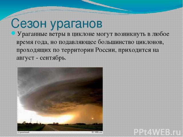 Сезон ураганов Ураганные ветры в циклоне могут возникнуть в любое время года, но подавляющее большинство циклонов, проходящих по территории России, приходится на август - сентябрь.