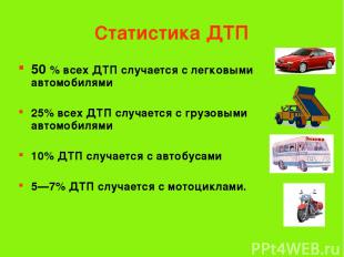 Статистика ДТП 50 % всех ДТП случается с легковыми автомобилями 25% всех ДТП слу