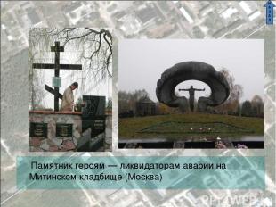 Памятник героям — ликвидаторам аварии на Митинском кладбище (Москва) Н А З А Д