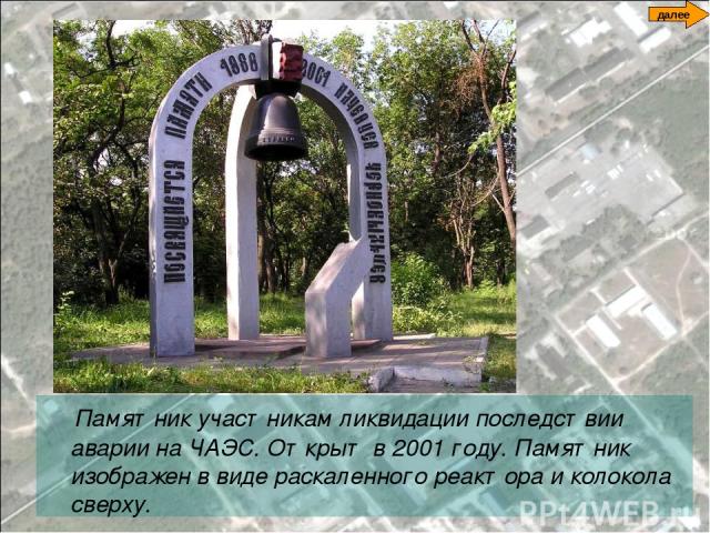 Памятник участникам ликвидации последствии аварии на ЧАЭС. Открыт в 2001 году. Памятник изображен в виде раскаленного реактора и колокола сверху. далее
