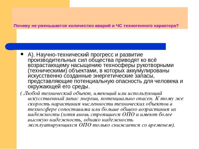 Почему не уменьшается количество аварий и ЧС техногенного характера? А). Научно-технический прогресс и развитие производительных сил общества приводят ко всё возрастающему насыщению техносферы рукотворными (техническими) объектами, в которых аккумул…