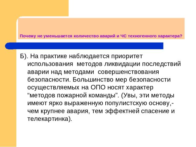 Почему не уменьшается количество аварий и ЧС техногенного характера? Б). На практике наблюдается приоритет использования методов ликвидации последствий аварии над методами совершенствования безопасности. Большинство мер безопасности осуществляемых н…