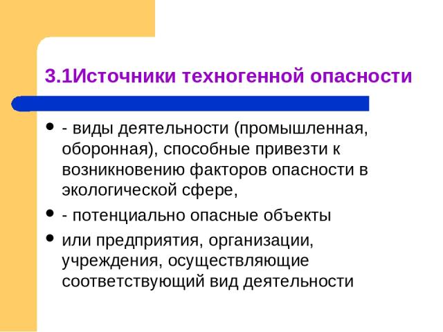 3.1Источники техногенной опасности - виды деятельности (промышленная, оборонная), способные привезти к возникновению факторов опасности в экологической сфере, - потенциально опасные объекты или предприятия, организации, учреждения, осуществляющие со…