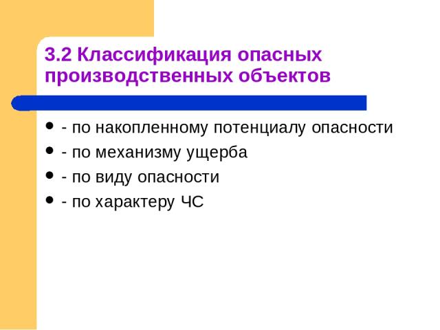 3.2 Классификация опасных производственных объектов - по накопленному потенциалу опасности - по механизму ущерба - по виду опасности - по характеру ЧС