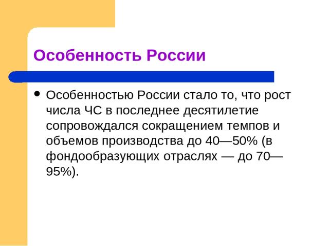 Особенность России Особенностью России стало то, что рост числа ЧС в последнее десятилетие сопровождался сокращением темпов и объемов производства до 40—50% (в фондообразующих отраслях — до 70—95%).