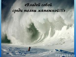 «Владей собой среди толпы мятежной!!!»