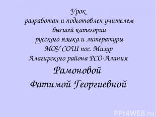 Урок разработан и подготовлен учителем высшей категории русского языка и литерат