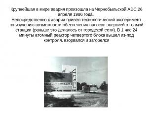 Крупнейшая в мире авария произошла на Чернобыльской АЭС 26 апреля 1986 года. Неп
