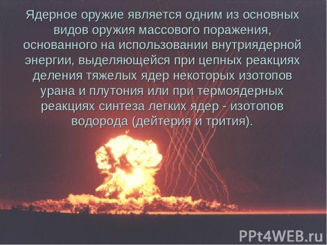 Ядерное оружие является одним из основных видов оружия массового поражения, основанного на использовании внутриядерной энергии, выделяющейся при цепных реакциях деления тяжелых ядер некоторых изотопов урана и плутония или при термоядерных реакциях с…