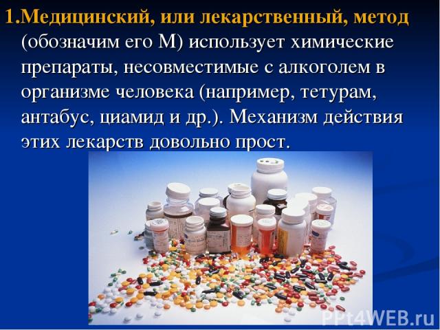 1.Медицинский, или лекарственный, метод (обозначим его М) использует химические препараты, несовместимые с алкоголем в организме человека (например, тетурам, антабус, циамид и др.). Механизм действия этих лекарств довольно прост.
