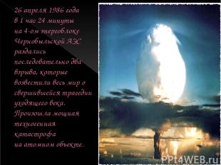 26 апреля 1986 года в 1 час 24 минуты на 4-ом энергоблоке Чернобыльской АЭС разд