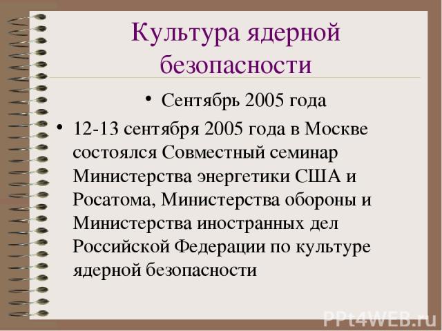Культура ядерной безопасности Сентябрь 2005 года 12-13 сентября 2005 года в Москве состоялся Совместный семинар Министерства энергетики США и Росатома, Министерства обороны и Министерства иностранных дел Российской Федерации по культуре ядерной безо…