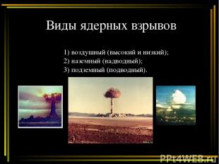 Виды ядерных взрывов 1) воздушный (высокий и низкий); 2) наземный (надводный); 3