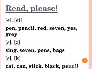 Read, please! [e], [ei] pen, pencil, red, seven, yes, grey [s], [z] sing, seven,