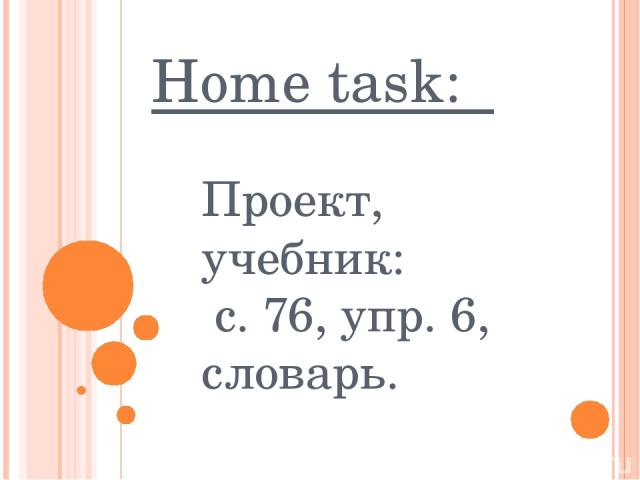 Home task: Проект, учебник: с. 76, упр. 6, словарь.