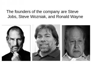 The founders of the company are Steve Jobs, Steve Wozniak, and Ronald Wayne