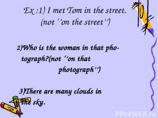 Ex :1) I met Tom in the street. (not ‘’on the street’’) 2)Who is the woman in th