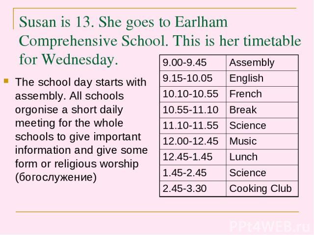 Susan is 13. She goes to Earlham Comprehensive School. This is her timetable for Wednesday. The school day starts with assembly. All schools orgonise a short daily meeting for the whole schools to give important information and give some form or rel…