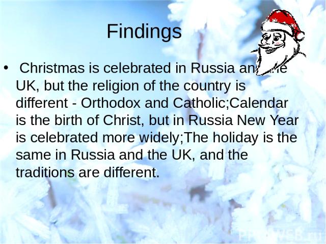 Findings Christmas is celebrated in Russia and the UK, but the religion of the country is different - Orthodox and Catholic;Calendar is the birth of Christ, but in Russia New Year is celebrated more widely;The holiday is the same in Russia and the U…