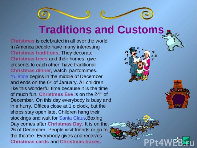 Traditions and Customs Christmas is celebrated in all over the world. In America people have many interesting Christmas traditions. They decorate Christmas trees and their homes, give presents to each other, have traditional Christmas dinner, watch …