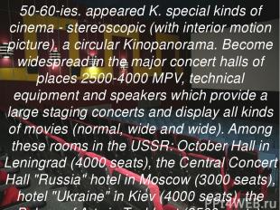 50-60-ies. appeared K. special kinds of cinema - stereoscopic (with interior mot