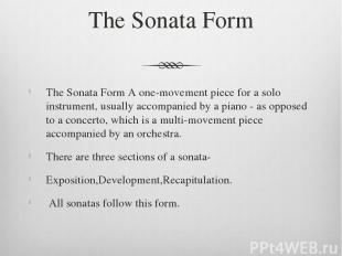 The Sonata Form The Sonata Form A one-movement piece for a solo instrument, usua