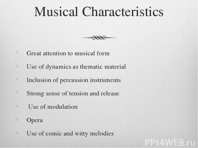 Musical Characteristics Great attention to musical form Use of dynamics as thematic material Inclusion of percussion instruments Strong sense of tension and release Use of modulation Opera Use of comic and witty melodies