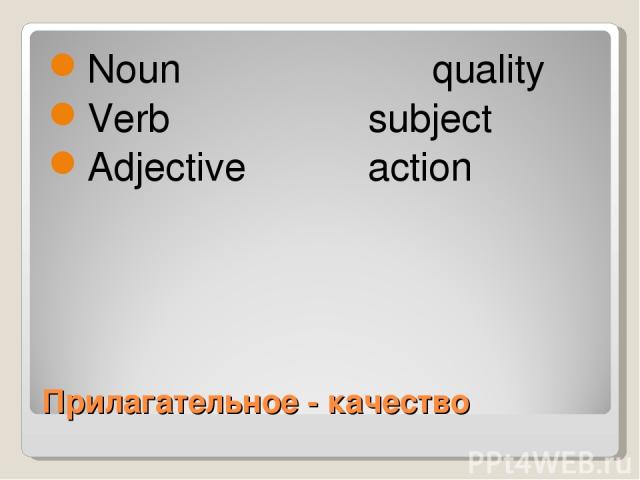 Прилагательное - качество Noun quality Verb subject Adjective action