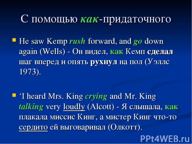 С помощью как-придаточного He saw Kemp rush forward, and go down again (Wells) - Он видел, как Кемп сделал шаг вперед и опять рухнул на пол (Уэллс 1973). ‘I heard Mrs. King crying and Mr. King talking very loudly (Alcott) - Я слышала, как плакала ми…
